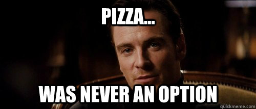 Pizza... was never an option  Magneto