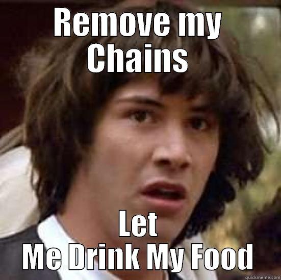 REMOVE MY CHAINS LET ME DRINK MY FOOD conspiracy keanu