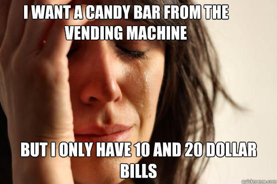 I want a candy bar from the vending machine but I only have 10 and 20 dollar bills  