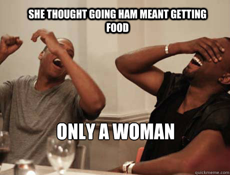 SHE THOUGHT GOING HAM MEANT GETTING FOOD ONLY A WOMAN  Jay-Z and Kanye West laughing