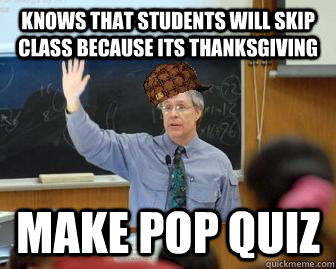 Knows that students will skip class because its thanksgiving Make Pop Quiz - Knows that students will skip class because its thanksgiving Make Pop Quiz  Scumbag Professor