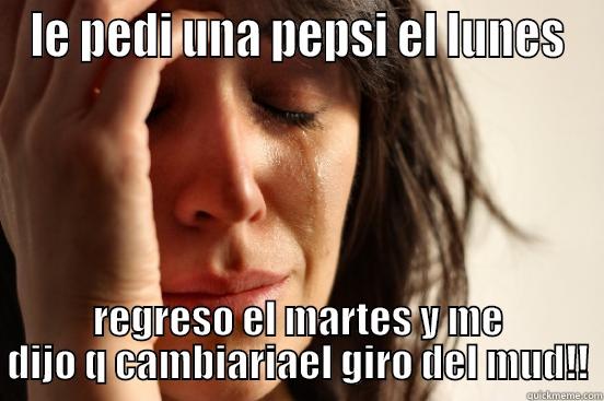 LE PEDI UNA PEPSI EL LUNES REGRESO EL MARTES Y ME DIJO Q CAMBIARIAEL GIRO DEL MUD!! First World Problems