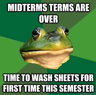 Midterms terms are over time to wash sheets for first time this semester  Foul Bachelor Frog