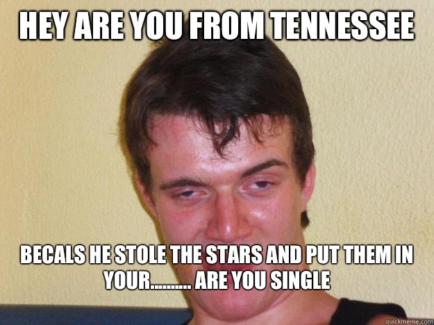 Hey are you from Tennessee  Becals he stole the stars and put them in your.......... Are you single
 - Hey are you from Tennessee  Becals he stole the stars and put them in your.......... Are you single
  10 guy flirting