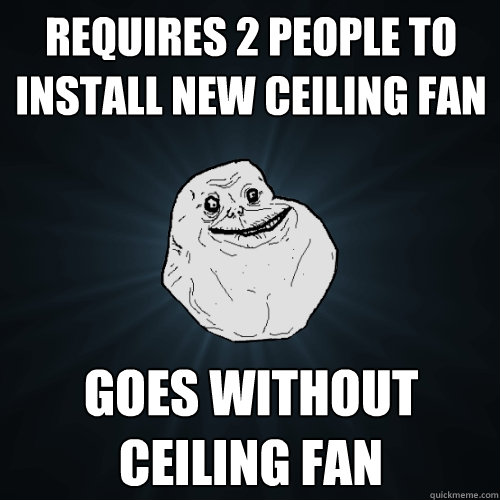 requires 2 people to install new ceiling fan goes without ceiling fan  Forever Alone