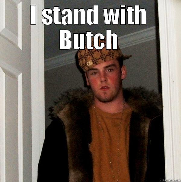 Butch in da house - I STAND WITH BUTCH  Scumbag Steve