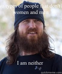 There are two types of people that don't have beards women and men I am neither  Duck Dynasty