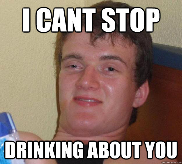I cant stop drinking about you - I cant stop drinking about you  10 Guy