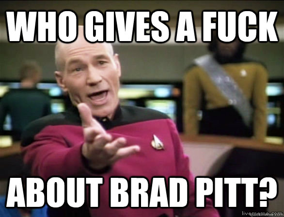 Who gives a fuck about Brad Pitt?  Annoyed Picard HD