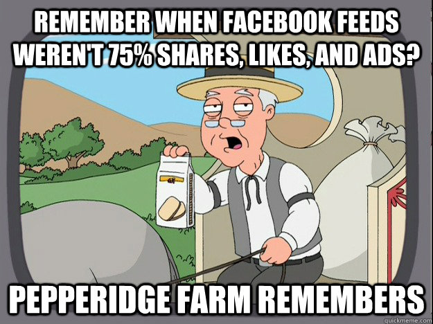 remember when facebook feeds weren't 75% shares, likes, and ads? Pepperidge farm remembers - remember when facebook feeds weren't 75% shares, likes, and ads? Pepperidge farm remembers  Pepperidge Farm Remembers