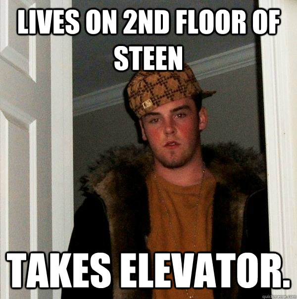 Lives on 2nd floor of steen TAKES ELEVATOR.  Scumbag Steve