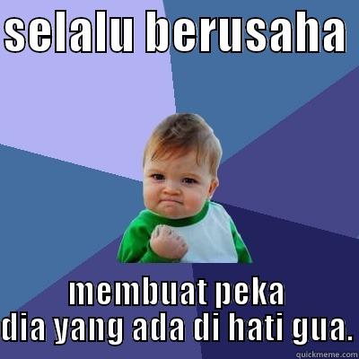 SELALU BERUSAHA  MEMBUAT PEKA DIA YANG ADA DI HATI GUA. Success Kid