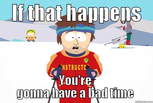    IF THAT HAPPENS    YOU'RE GONNA HAVE A BAD TIME Super Cool Ski Instructor