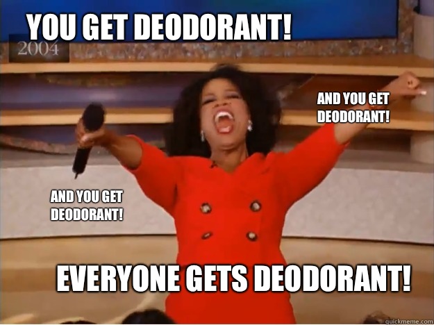 You get deodorant! everyone gets deodorant! and you get deodorant! and you get deodorant!  oprah you get a car