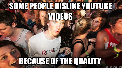 some people dislike youtube videos because of the quality  Sudden Clarity Clarence