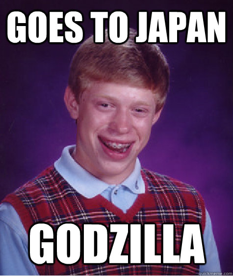 GOES TO JAPAN GODZILLA  Bad Luck Brian