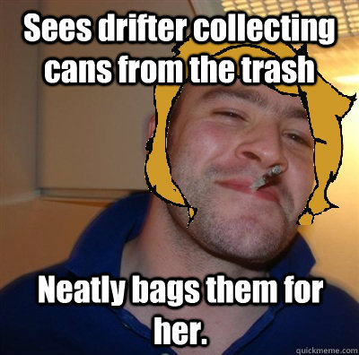 Sees drifter collecting cans from the trash Neatly bags them for her.  Good Guy Mom