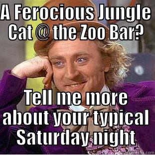 A FEROCIOUS JUNGLE CAT @ THE ZOO BAR? TELL ME MORE ABOUT YOUR TYPICAL SATURDAY NIGHT Condescending Wonka