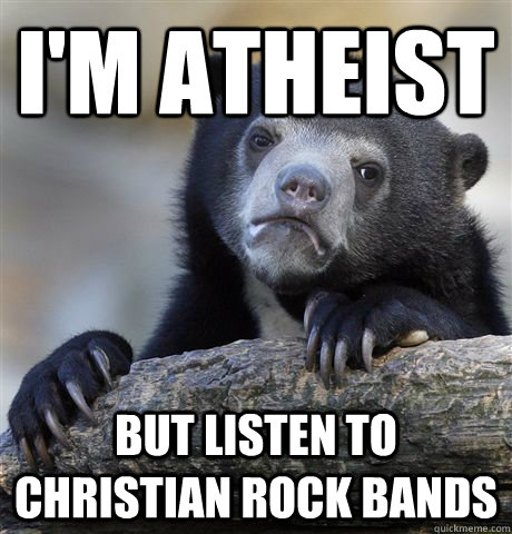 i'm atheist but listen to christian rock bands  Confession Bear