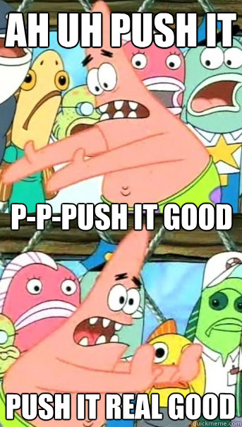 Ah uh Push it P-P-Push it good Push it real good - Ah uh Push it P-P-Push it good Push it real good  Push it somewhere else Patrick