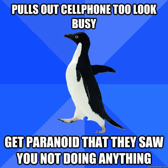 Pulls out cellphone too look busy get paranoid that they saw you not doing anything  Socially Awkward Penguin