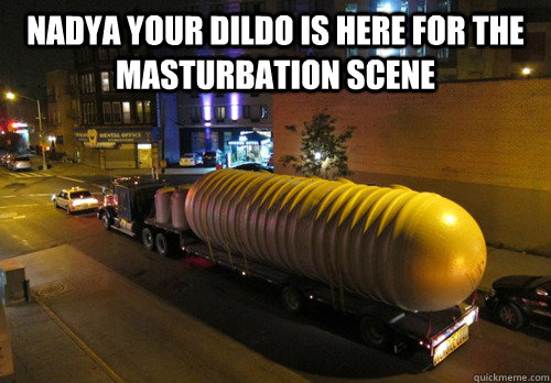 NADYA YOUR DILDO IS HERE FOR THE MASTURBATION SCENE    