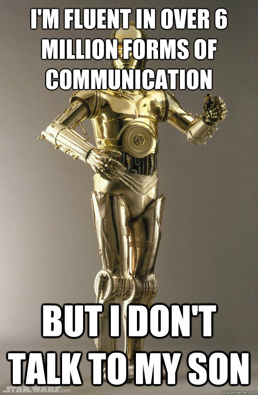 I'm fluent in over 6 million forms of communication But I don't talk to my son  c3po