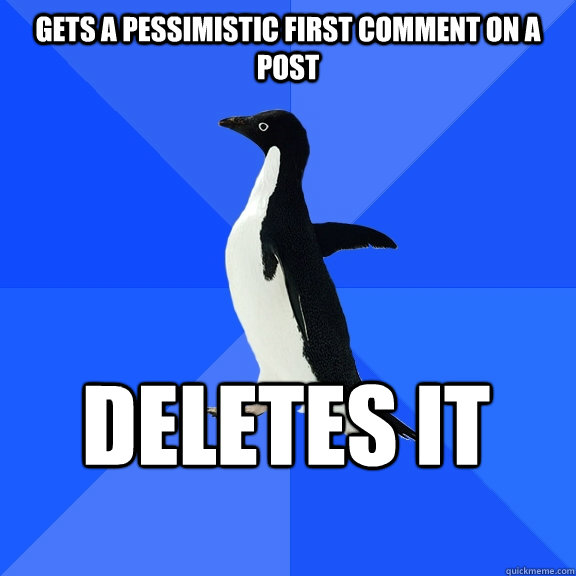 Gets a pessimistic first comment on a post deletes it    Socially Awkward Penguin