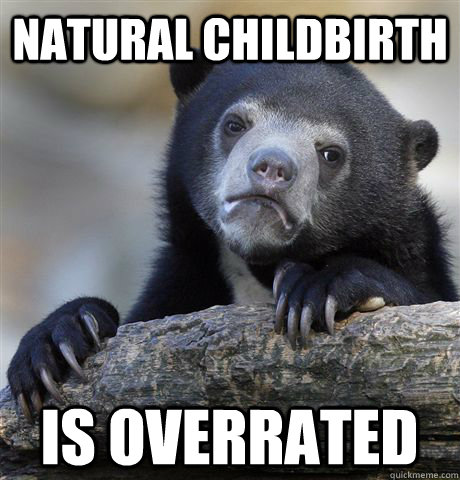 natural childbirth is overrated  Confession Bear