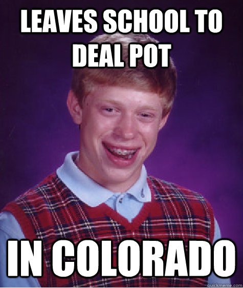 leaves school to deal pot in Colorado  Bad Luck Brian