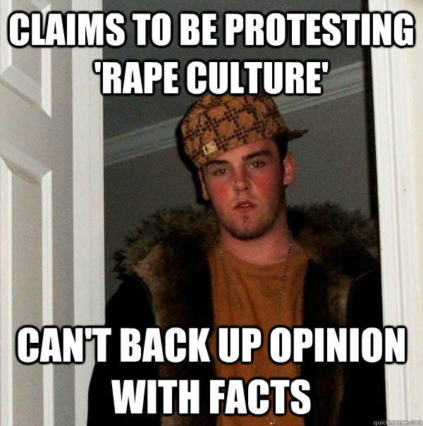 Claims to be protesting 'rape culture' Can't back up opinion with facts   Scumbag Steve