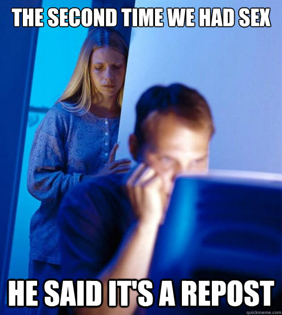 The second time we had sex He said it's a repost  Sexy redditor wife