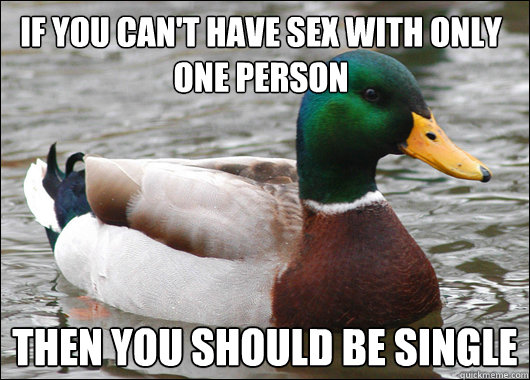 If you can't have sex with only one person then you should be single  Actual Advice Mallard