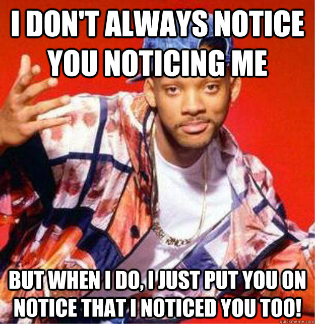 I don't always notice you noticing me but when I do, I just put you on notice that I noticed you too! - I don't always notice you noticing me but when I do, I just put you on notice that I noticed you too!  Suave Will