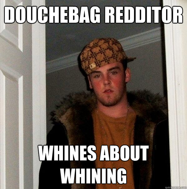 Douchebag Redditor Whines about whining - Douchebag Redditor Whines about whining  Scumbag Steve