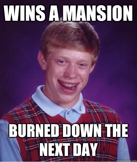 WINS A MANSION BURNED DOWN THE NEXT DAY  Bad Luck Brian