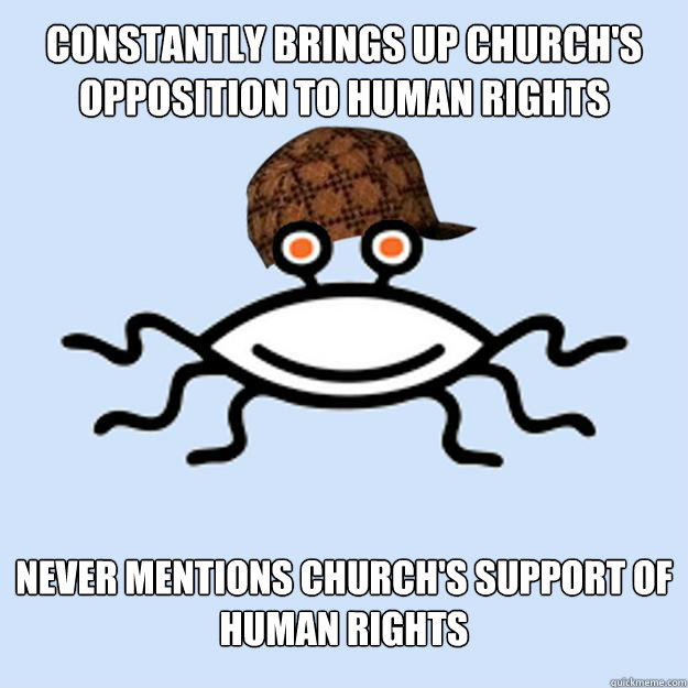 Constantly brings up church's opposition to human rights Never mentions church's support of human rights  Scumbag rAtheism
