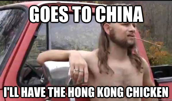Goes to China I'll have the hong kong chicken  Almost Politically Correct Redneck