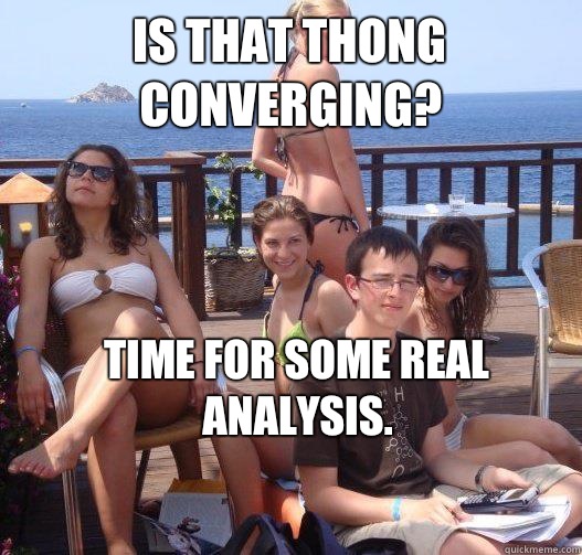 Is that thong converging? Time for some real analysis.  Priority Peter