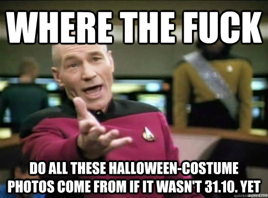 Where the fuck do all these halloween-costume photos come from if it wasn't 31.10. yet  Annoyed Picard HD