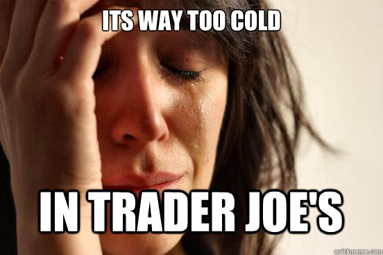 Its way too cold in trader joe's Caption 3 goes here  First World Problems