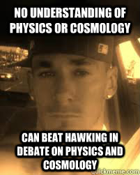 No understanding of physics or cosmology can beat hawking in debate on physics and cosmology  THE ATHEIST KILLA