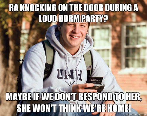 RA knocking on the door during a loud dorm party? Maybe if we don't respond to her, she won't think we're home!  College Freshman