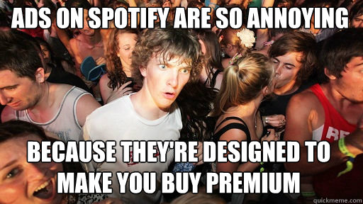 Ads on Spotify are so annoying
 because they're designed to make you buy premium - Ads on Spotify are so annoying
 because they're designed to make you buy premium  Sudden Clarity Clarence