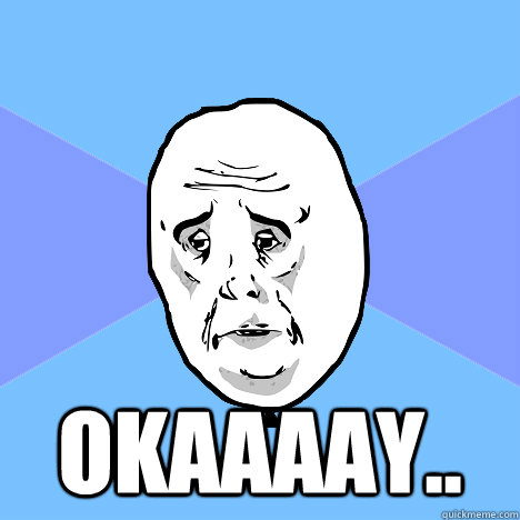  Okaaaay..  Okay Guy