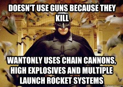 Doesn't use guns because they kill wantonly uses chain cannons, high explosives and multiple launch rocket systems  Scumbag Batman