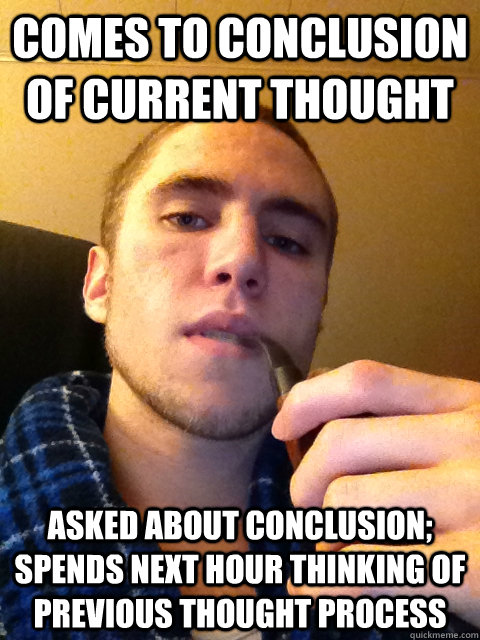 Comes to conclusion of current thought Asked about conclusion; spends next hour thinking of previous thought process - Comes to conclusion of current thought Asked about conclusion; spends next hour thinking of previous thought process  Wandering Will