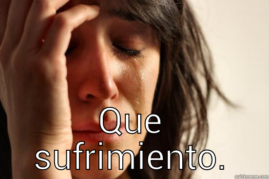  QUE SUFRIMIENTO. First World Problems