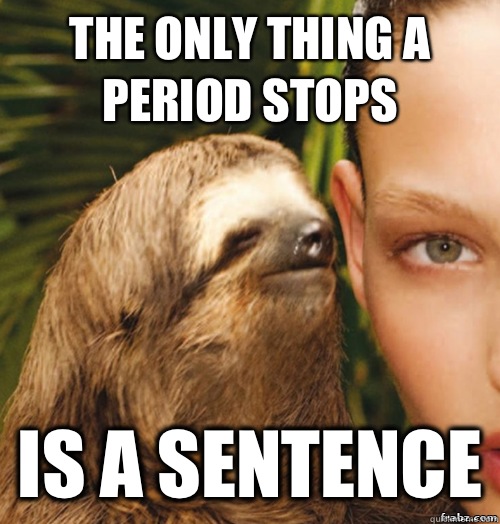 The only thing a period stops Is a sentence  rape sloth