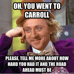 Oh, you went to carroll  Please, tell me more about how hard you had it and the road ahead must be  Condescending Wonka